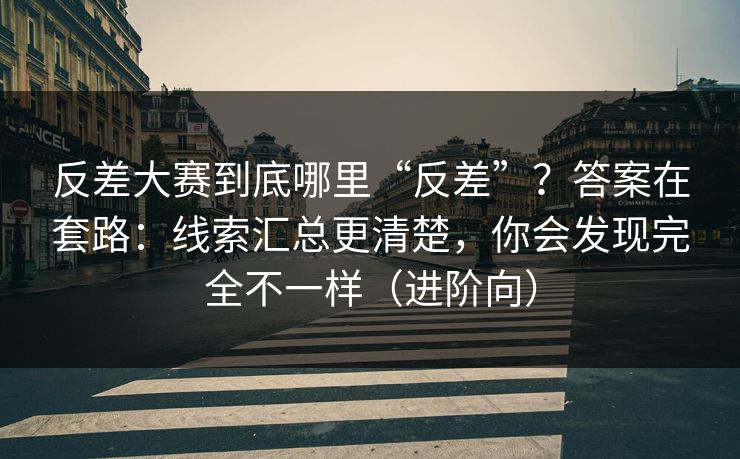 反差大赛到底哪里“反差”？答案在套路：线索汇总更清楚，你会发现完全不一样（进阶向）