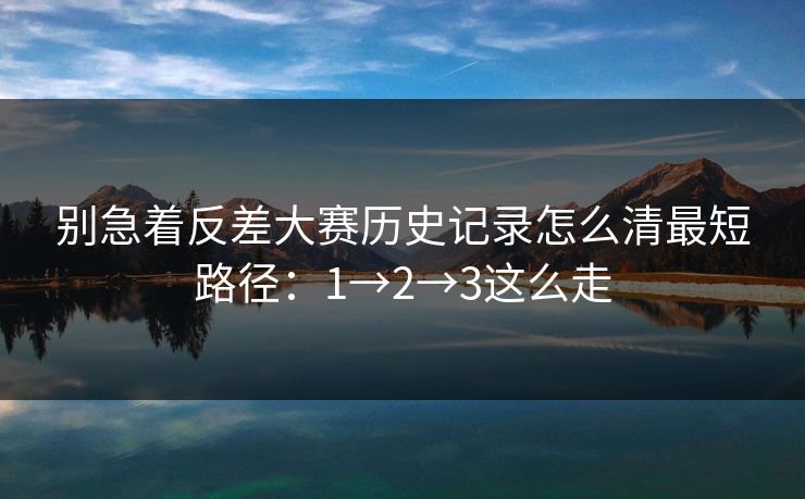 别急着反差大赛历史记录怎么清最短路径：1→2→3这么走