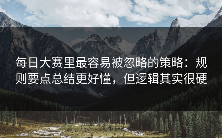 每日大赛里最容易被忽略的策略：规则要点总结更好懂，但逻辑其实很硬