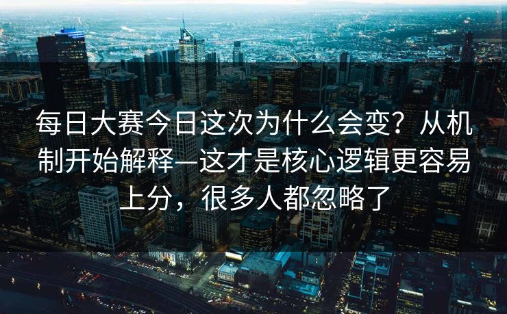 每日大赛今日这次为什么会变？从机制开始解释—这才是核心逻辑更容易上分，很多人都忽略了