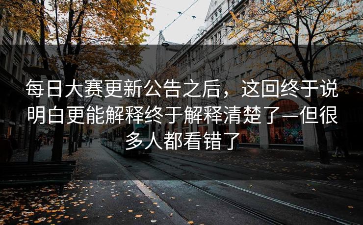 每日大赛更新公告之后，这回终于说明白更能解释终于解释清楚了—但很多人都看错了