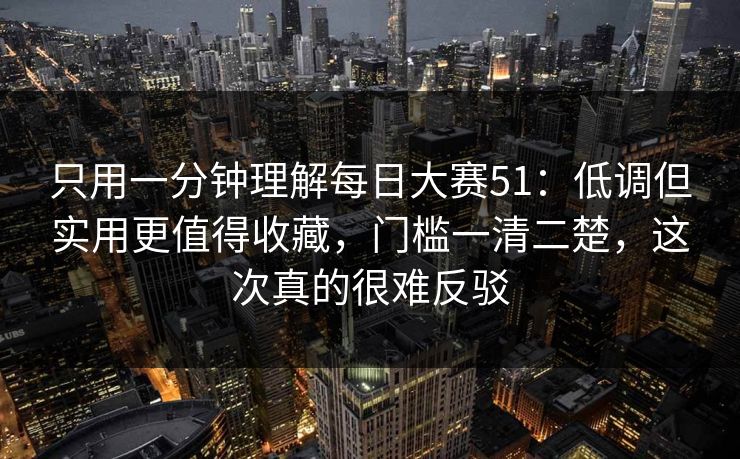只用一分钟理解每日大赛51：低调但实用更值得收藏，门槛一清二楚，这次真的很难反驳