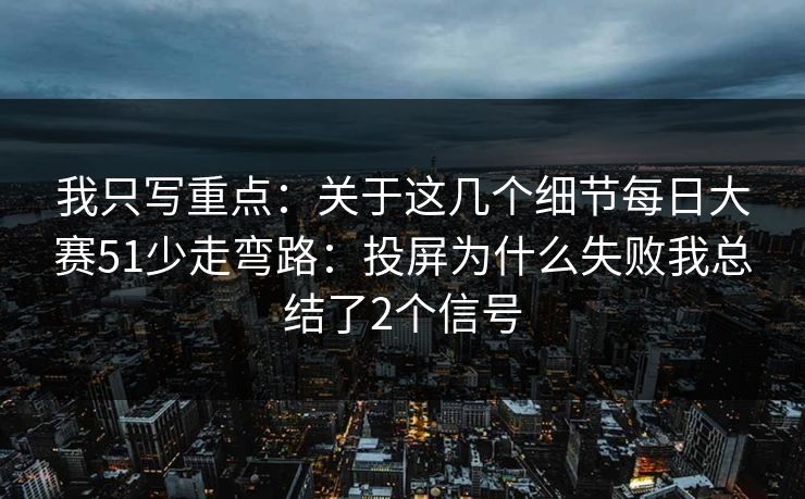 我只写重点：关于这几个细节每日大赛51少走弯路：投屏为什么失败我总结了2个信号